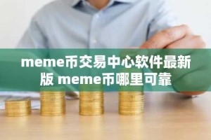 meme币交易中心软件最新版 meme币哪里可靠