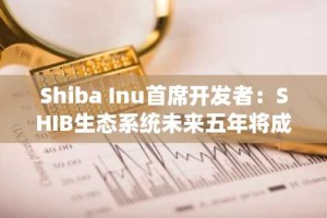 Shiba Inu首席开发者：SHIB生态系统未来五年将成为全球技术强国