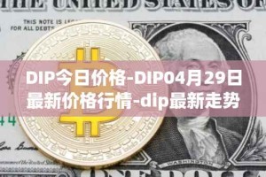 DIP今日价格-DIP04月29日最新价格行情-dip最新走势消息