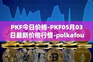 PKF今日价格-PKF05月03日最新价格行情-polkafoundry最新走势消息
