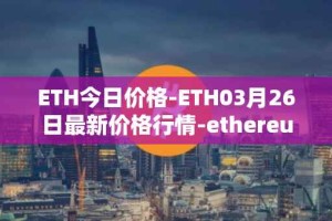 ETH今日价格-ETH03月26日最新价格行情-ethereum最新走势消息
