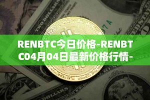 RENBTC今日价格-RENBTC04月04日最新价格行情-renbtc最新走势消息