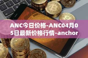 ANC今日价格-ANC04月05日最新价格行情-anchor-protocol最新走势消息