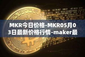 MKR今日价格-MKR05月03日最新价格行情-maker最新走势消息