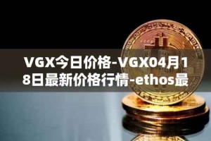 VGX今日价格-VGX04月18日最新价格行情-ethos最新走势消息