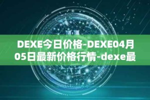 DEXE今日价格-DEXE04月05日最新价格行情-dexe最新走势消息