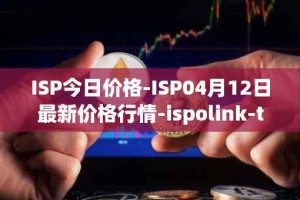 ISP今日价格-ISP04月12日最新价格行情-ispolink-token最新走势消息
