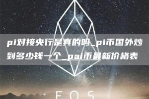 pi对接央行是真的吗_pi币国外炒到多少钱一个_pai币最新价格表