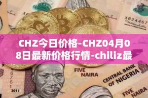 CHZ今日价格-CHZ04月08日最新价格行情-chiliz最新走势消息