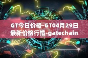GT今日价格-GT04月29日最新价格行情-gatechain最新走势消息