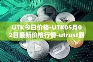 UTK今日价格-UTK05月02日最新价格行情-utrust最新走势消息