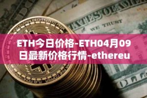 ETH今日价格-ETH04月09日最新价格行情-ethereum最新走势消息