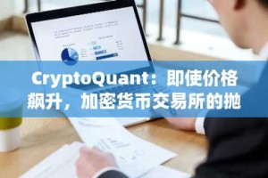 CryptoQuant：即使价格飙升，加密货币交易所的抛售压力仍然较低