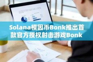 Solana模因币Bonk推出首款官方授权射击游戏Bonk Arena