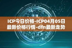 ICP今日价格-ICP04月05日最新价格行情-dfn最新走势消息