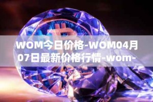 WOM今日价格-WOM04月07日最新价格行情-wom-token最新走势消息