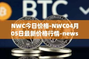NWC今日价格-NWC04月05日最新价格行情-newscrypto-coin最新走势消息