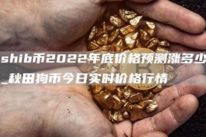 shib币2022年底价格预测涨多少_秋田狗币今日实时价格行情