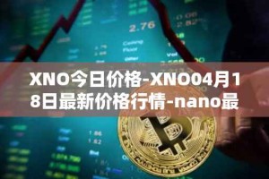 XNO今日价格-XNO04月18日最新价格行情-nano最新走势消息