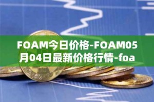 FOAM今日价格-FOAM05月04日最新价格行情-foam最新走势消息