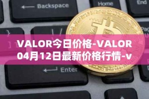 VALOR今日价格-VALOR04月12日最新价格行情-valor-token最新走势消息