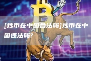 [炒币在中国合法吗]炒币在中国违法吗?