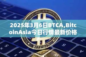 2025年3月6日BTCA,BitcoinAsia今日行情最新价格