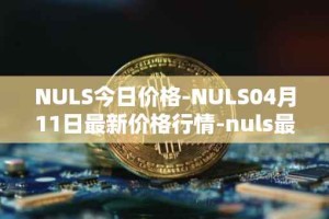 NULS今日价格-NULS04月11日最新价格行情-nuls最新走势消息