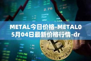 METAL今日价格-METAL05月04日最新价格行情-drunkrobots最新走势消息