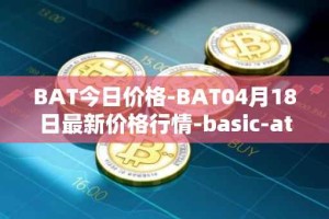 BAT今日价格-BAT04月18日最新价格行情-basic-attention-token最新走势消息