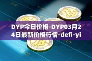 DYP今日价格-DYP03月24日最新价格行情-defi-yield-protocol最新走势消息