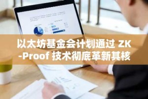以太坊基金会计划通过 ZK-Proof 技术彻底革新其核心架构