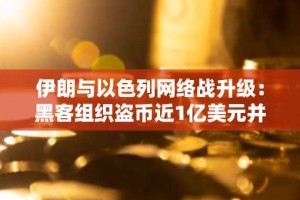 伊朗与以色列网络战升级：黑客组织盗币近1亿美元并销毁