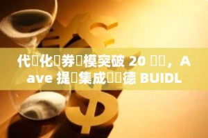 代幣化債券規模突破 20 億鎂，Aave 提議集成貝萊德 BUIDL