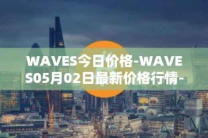WAVES今日价格-WAVES05月02日最新价格行情-waves最新走势消息