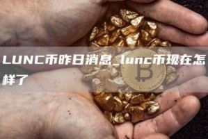 LUNC币昨日消息_lunc币现在怎样了