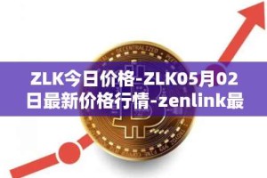 ZLK今日价格-ZLK05月02日最新价格行情-zenlink最新走势消息