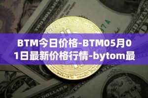 BTM今日价格-BTM05月01日最新价格行情-bytom最新走势消息