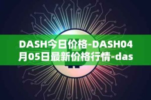 DASH今日价格-DASH04月05日最新价格行情-dash最新走势消息