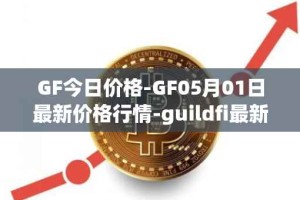 GF今日价格-GF05月01日最新价格行情-guildfi最新走势消息