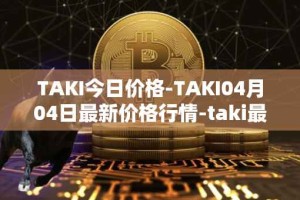 TAKI今日价格-TAKI04月04日最新价格行情-taki最新走势消息