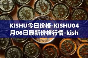 KISHU今日价格-KISHU04月06日最新价格行情-kishu-inu最新走势消息