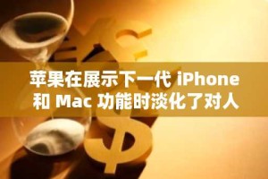 苹果在展示下一代 iPhone 和 Mac 功能时淡化了对人工智能的炒作