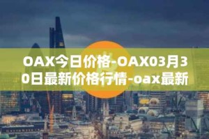 OAX今日价格-OAX03月30日最新价格行情-oax最新走势消息