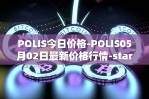 POLIS今日价格-POLIS05月02日最新价格行情-star-atlas-dao最新走势消息