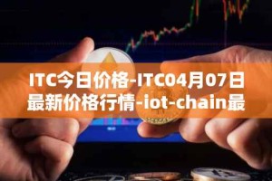 ITC今日价格-ITC04月07日最新价格行情-iot-chain最新走势消息