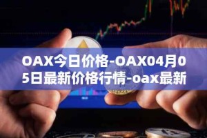 OAX今日价格-OAX04月05日最新价格行情-oax最新走势消息