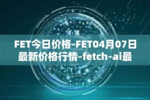 FET今日价格-FET04月07日最新价格行情-fetch-ai最新走势消息