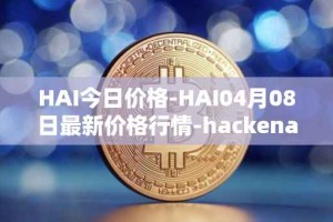 HAI今日价格-HAI04月08日最新价格行情-hackenai最新走势消息