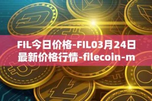FIL今日价格-FIL03月24日最新价格行情-filecoin-mainnet最新走势消息
